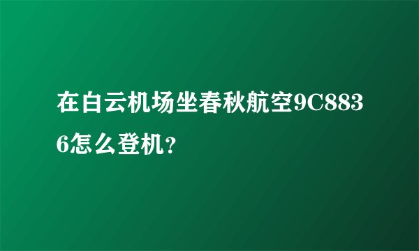 在白云机场坐春秋航空9C8836怎么登机？
