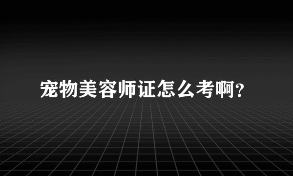 宠物美容师证怎么考啊?