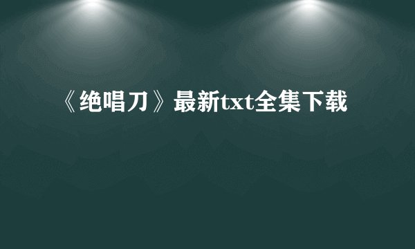 《绝唱刀》最新txt全集下载