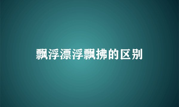 飘浮漂浮飘拂的区别
