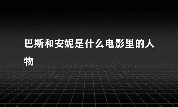 巴斯和安妮是什么电影里的人物
