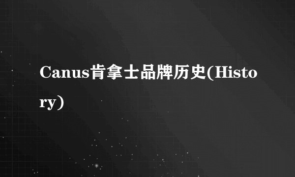Canus肯拿士品牌历史(History)