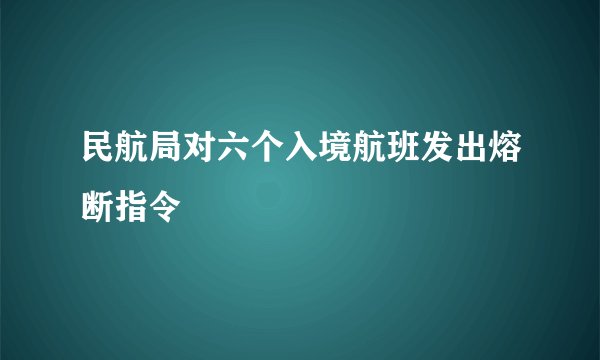 民航局对六个入境航班发出熔断指令