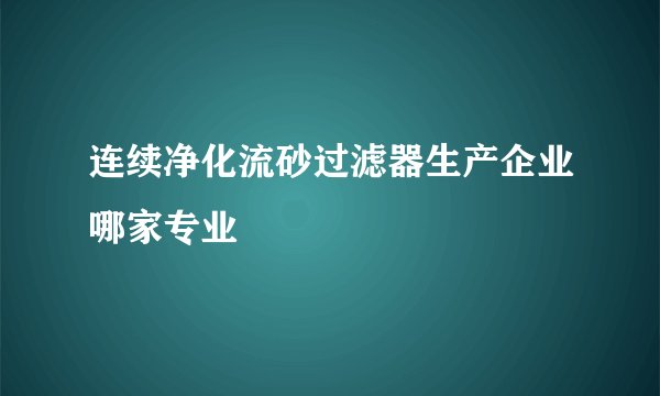 连续净化流砂过滤器生产企业哪家专业