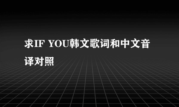 求IF YOU韩文歌词和中文音译对照