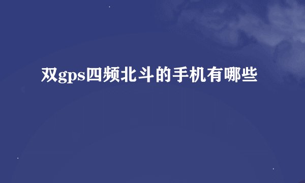 双gps四频北斗的手机有哪些