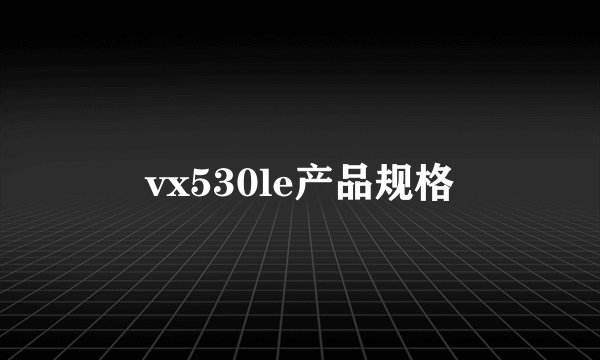 vx530le产品规格