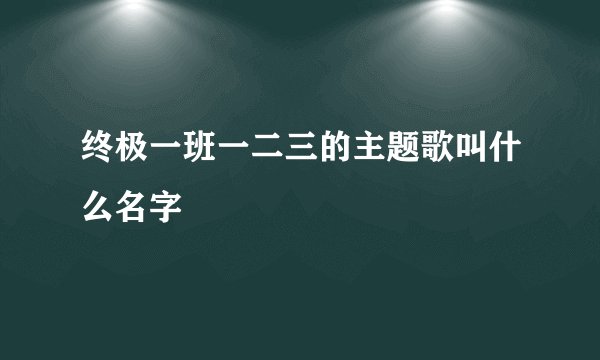 终极一班一二三的主题歌叫什么名字