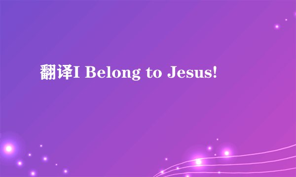 翻译I Belong to Jesus!