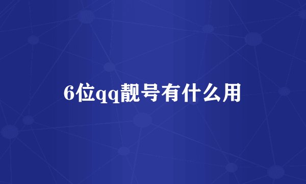 6位qq靓号有什么用