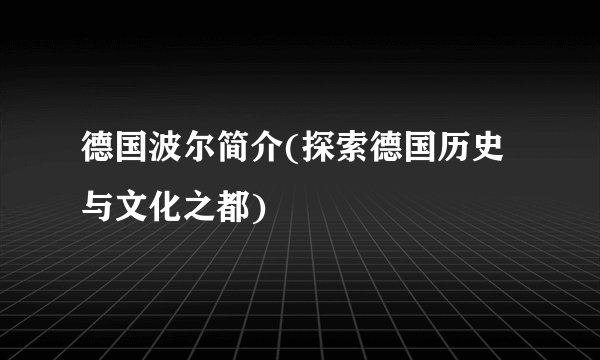 德国波尔简介(探索德国历史与文化之都)