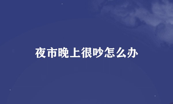 夜市晚上很吵怎么办