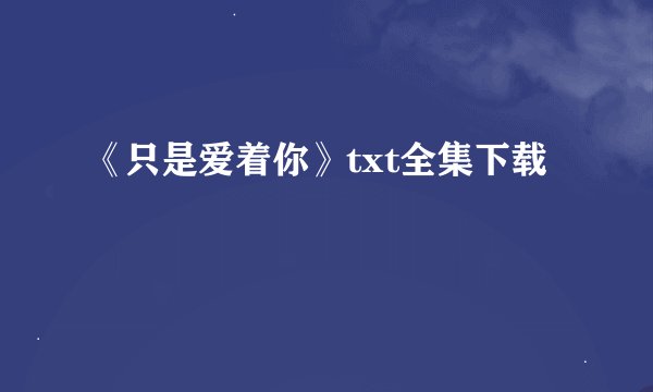 《只是爱着你》txt全集下载