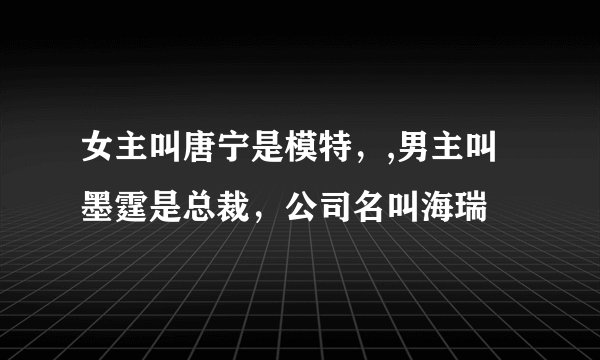 女主叫唐宁是模特，,男主叫墨霆是总裁，公司名叫海瑞