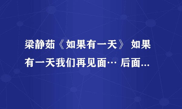 梁静茹《如果有一天》 如果有一天我们再见面… 后面一段歌词。