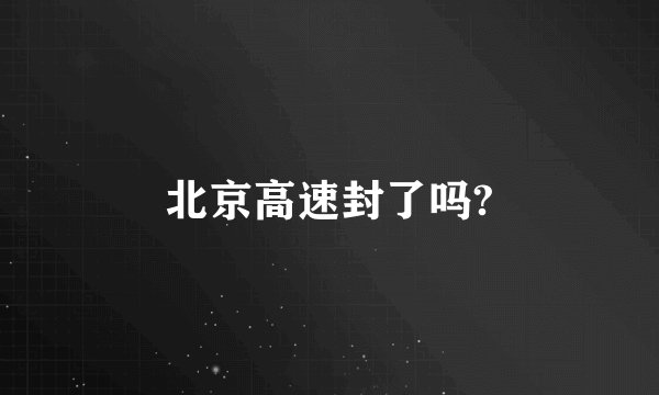 北京高速封了吗?