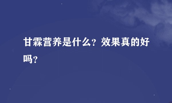 甘霖营养是什么?效果真的好吗?