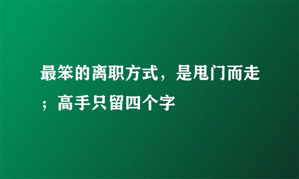 最笨的离职方式，是甩门而走；高手只留四个字