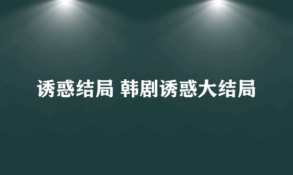 诱惑结局 韩剧诱惑大结局