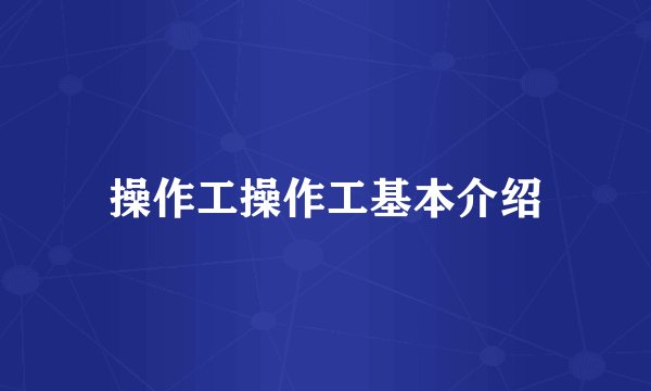 操作工操作工基本介绍