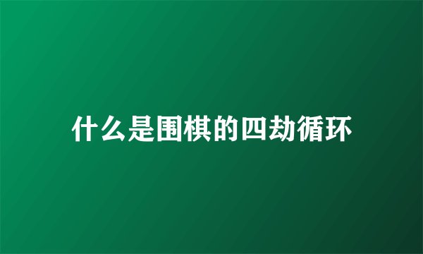 什么是围棋的四劫循环