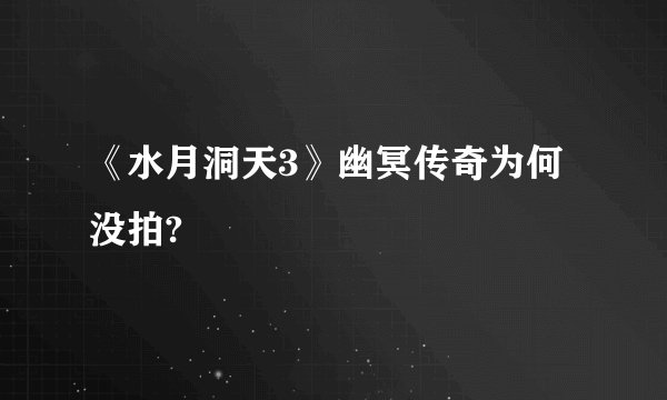 《水月洞天3》幽冥传奇为何没拍?