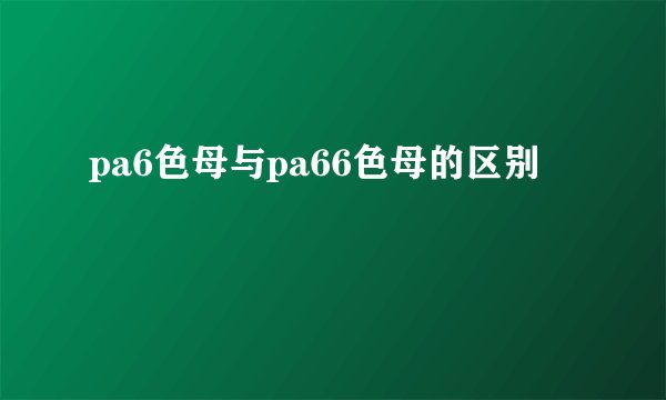 pa6色母与pa66色母的区别