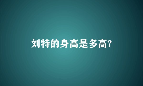 刘特的身高是多高?