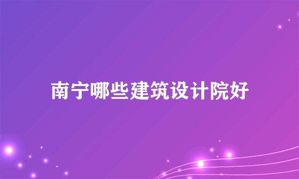 南宁哪些建筑设计院好