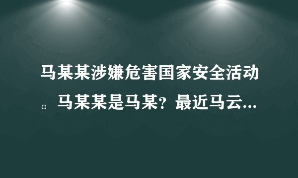 马某某涉嫌危害国家安全活动。马某某是马某？最近马云在干这事