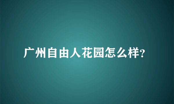 广州自由人花园怎么样？