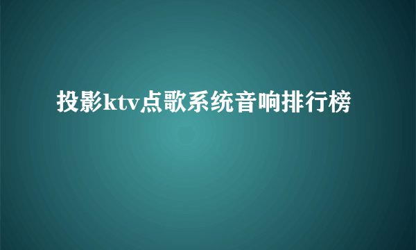 投影ktv点歌系统音响排行榜