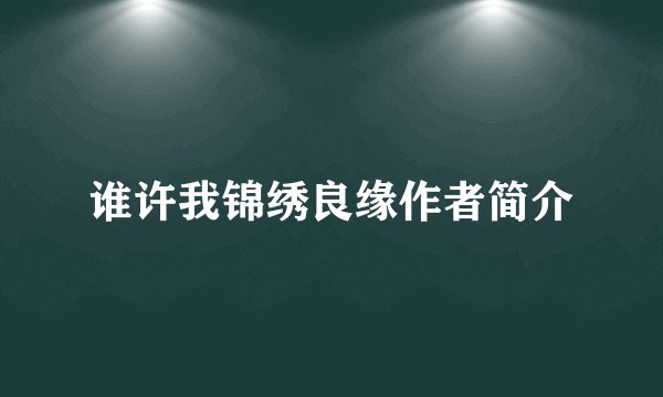 谁许我锦绣良缘作者简介