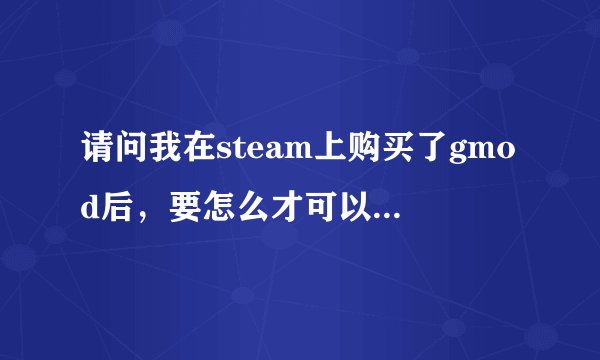 请问我在steam上购买了gmod后，要怎么才可以到官方的素材网下载素材呢？换句话说就是怎样通过正版验证...