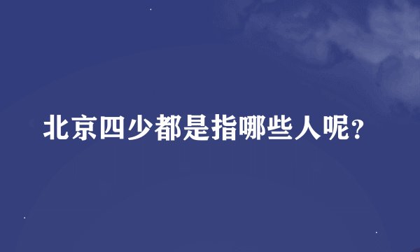 北京四少都是指哪些人呢？