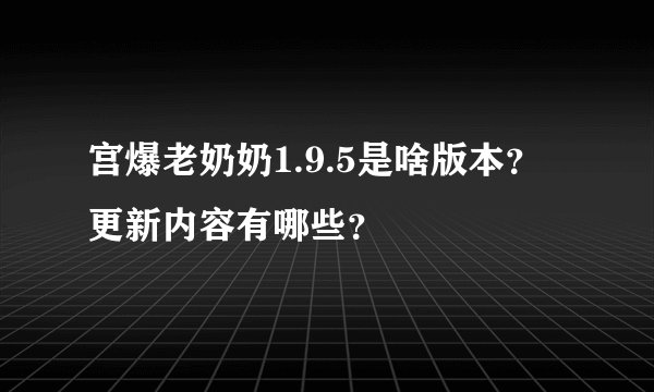 宫爆老奶奶1.9.5是啥版本?更新内容有哪些?