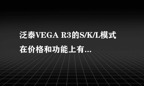 泛泰VEGA R3的S/K/L模式在价格和功能上有哪些具体区别？