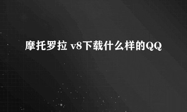 摩托罗拉 v8下载什么样的QQ