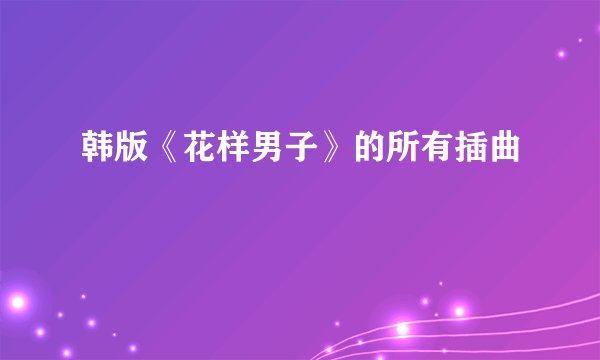 韩版《花样男子》的所有插曲