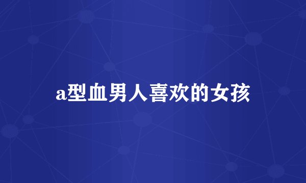 a型血男人喜欢的女孩
