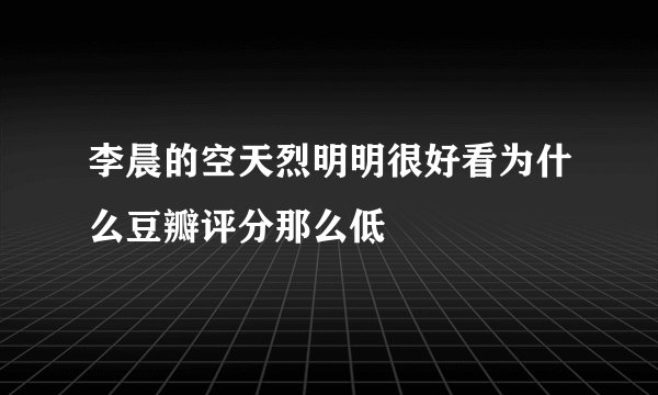李晨的空天烈明明很好看为什么豆瓣评分那么低