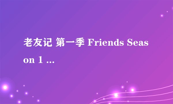 老友记 第一季 Friends Season 1 (1994)全集未删减高清版免费下载
