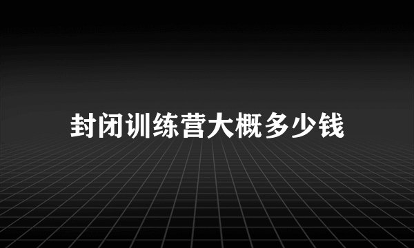封闭训练营大概多少钱