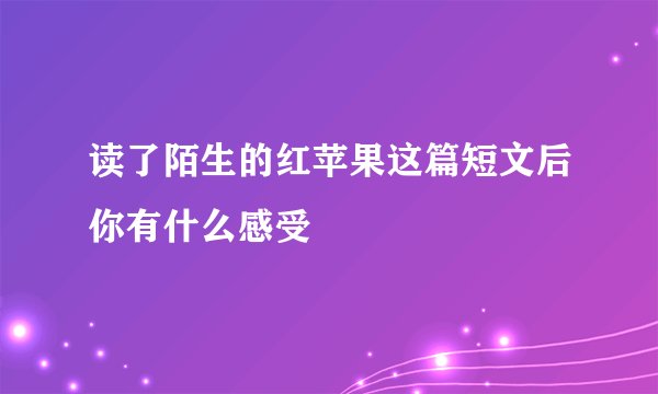 读了陌生的红苹果这篇短文后你有什么感受