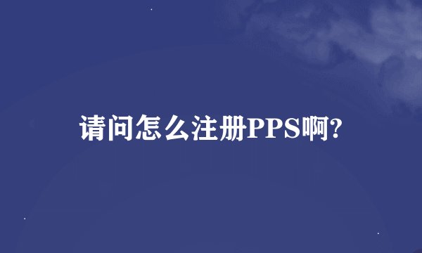 请问怎么注册PPS啊?