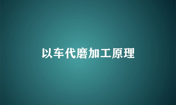 以车代磨加工原理