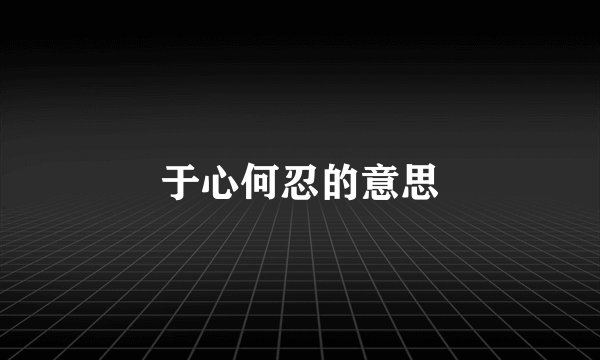 于心何忍的意思