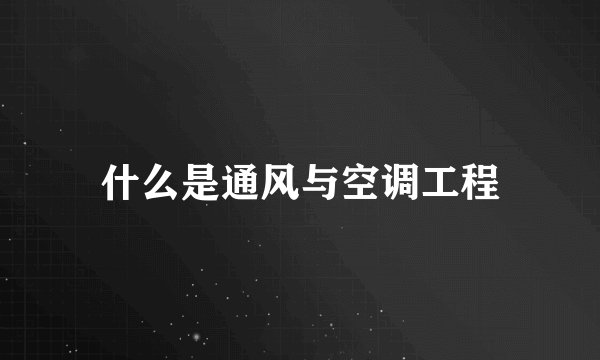 什么是通风与空调工程