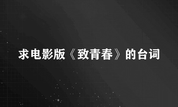 求电影版《致青春》的台词