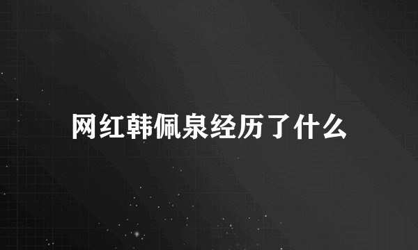 网红韩佩泉经历了什么